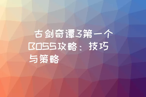  古剑奇谭3第一个BOSS攻略：技巧与策略