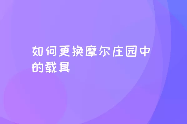 如何更换摩尔庄园中的载具