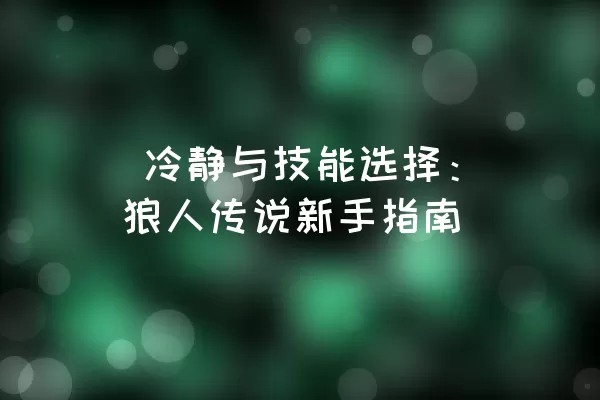  冷静与技能选择：狼人传说新手指南