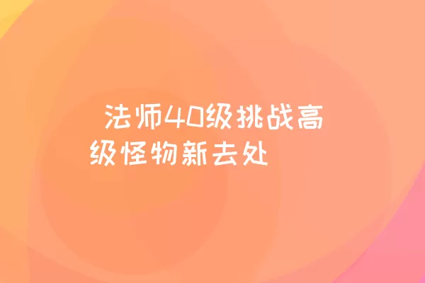  法师40级挑战高级怪物新去处