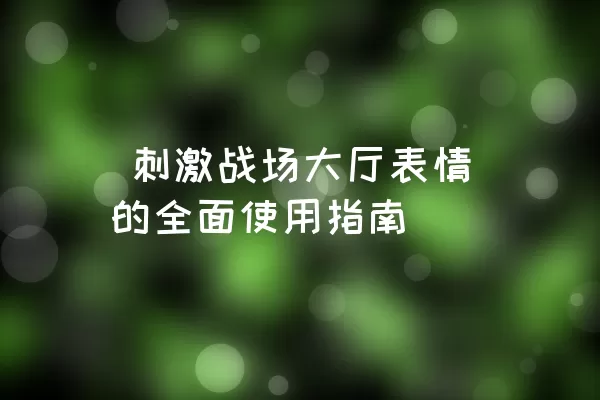  刺激战场大厅表情的全面使用指南