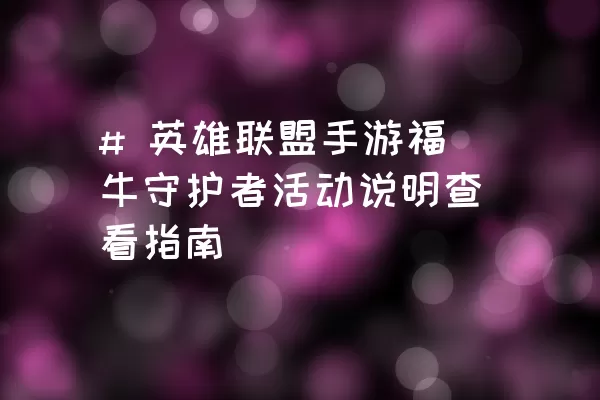 # 英雄联盟手游福牛守护者活动说明查看指南