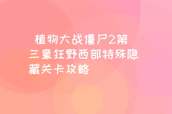  植物大战僵尸2第三章狂野西部特殊隐藏关卡攻略