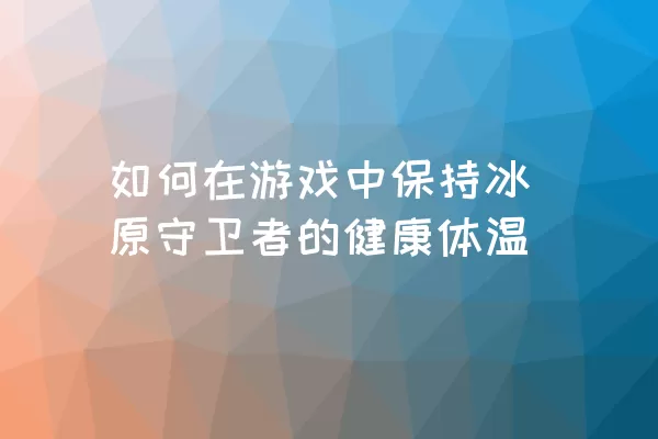 如何在游戏中保持冰原守卫者的健康体温