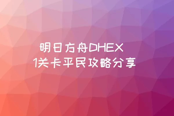  明日方舟DHEX1关卡平民攻略分享