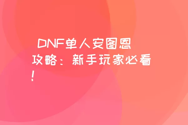  DNF单人安图恩攻略：新手玩家必看！