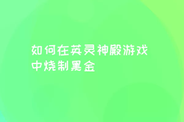 如何在英灵神殿游戏中烧制黑金