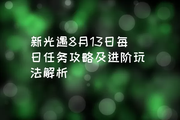 新光遇8月13日每日任务攻略及进阶玩法解析