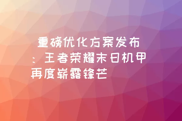  重磅优化方案发布：王者荣耀末日机甲再度崭露锋芒