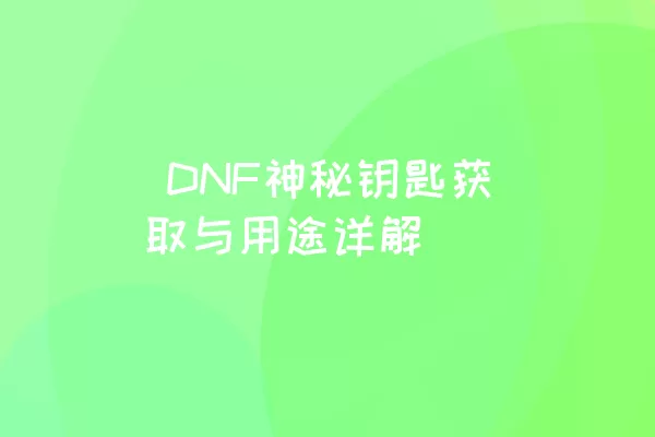  DNF神秘钥匙获取与用途详解