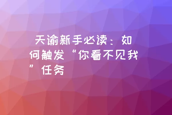  天谕新手必读：如何触发“你看不见我”任务