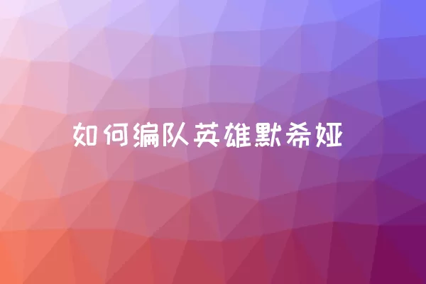 如何编队英雄默希娅