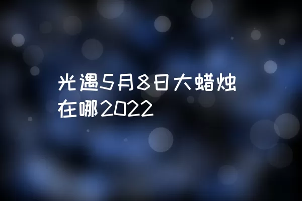 光遇5月8日大蜡烛在哪2022