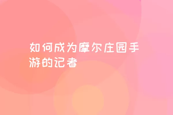 如何成为摩尔庄园手游的记者