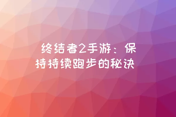  终结者2手游：保持持续跑步的秘诀