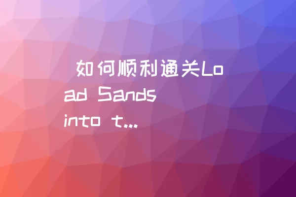  如何顺利通关Load Sands into the Truck的Level 6