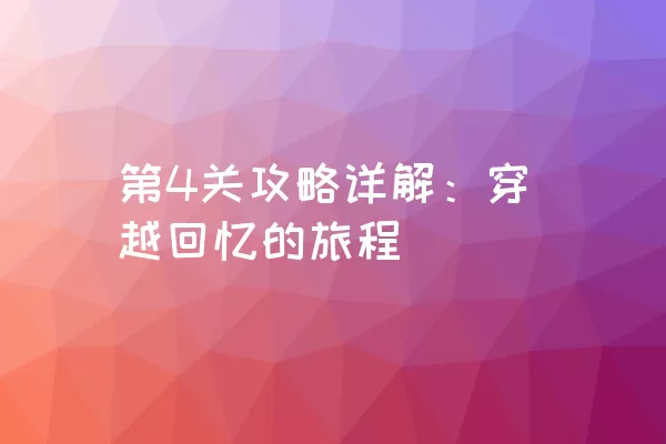 第4关攻略详解：穿越回忆的旅程