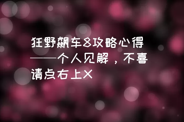 狂野飙车8攻略心得——个人见解，不喜请点右上X