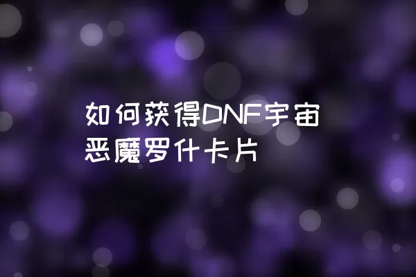 如何获得DNF宇宙恶魔罗什卡片